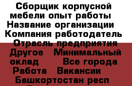 Сборщик корпусной мебели-опыт работы › Название организации ­ Компания-работодатель › Отрасль предприятия ­ Другое › Минимальный оклад ­ 1 - Все города Работа » Вакансии   . Башкортостан респ.,Баймакский р-н